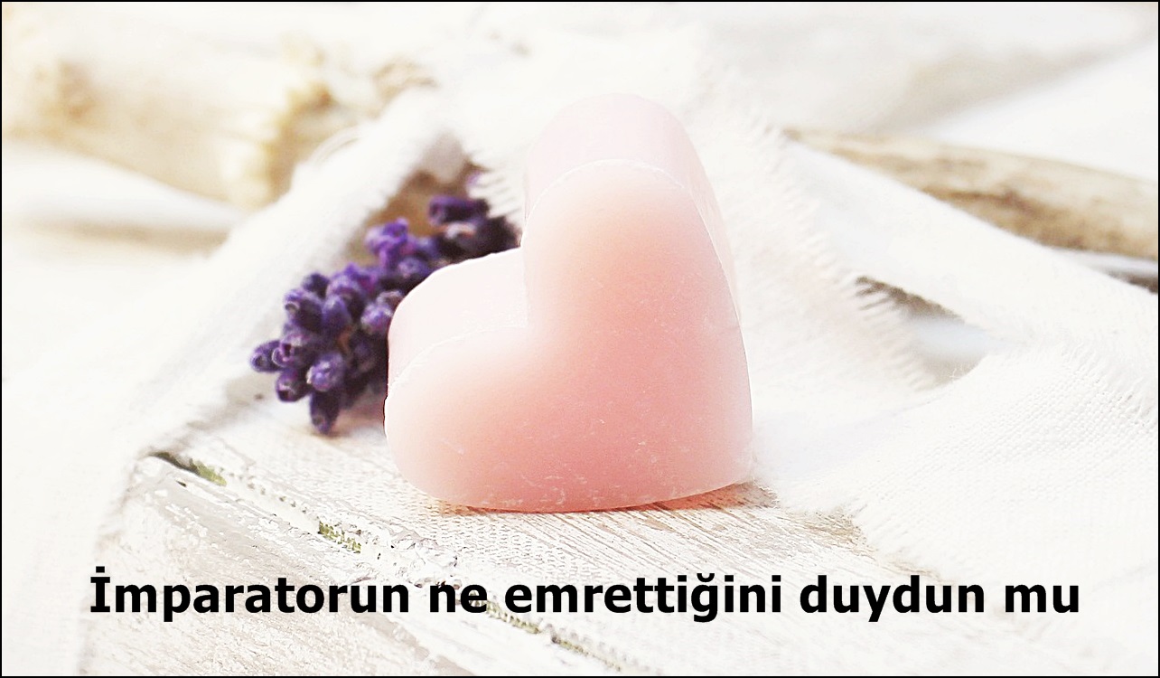 İmparatorun ne emrettiğini duydun mu