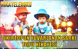 Tıkırtopun Yuvarlanan Şarkı Topu Hikayesi